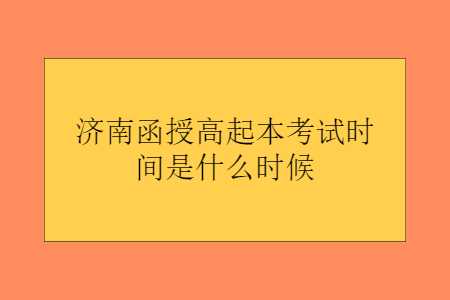 济南函授高起本考试时间