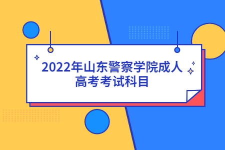 2022年山东警察学院成人高考考试科目