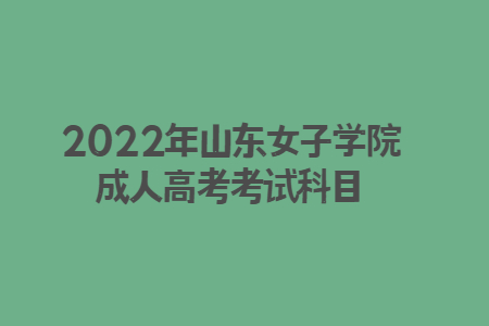 2022年山东女子学院成人高考考试科目