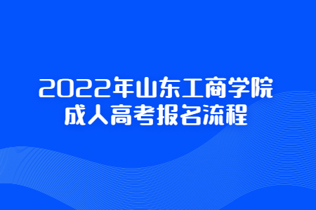 2022年山东工商学院成人高考报名流程