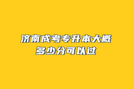 济南成考专升本大概多少分可以过?