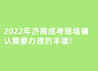 2022年济南成考现场确认需要办理的手续!