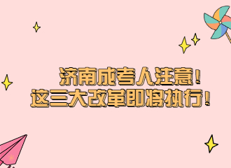 济南成考人注意！这三大改革即将执行！。