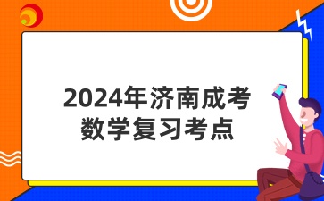 2024年济南成考数学复习考点