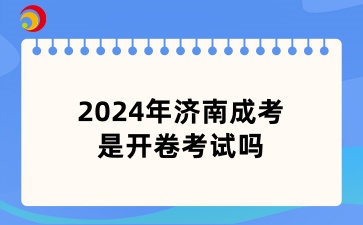 2024年济南成考是开卷考试吗