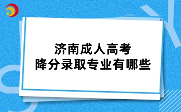 济南成人高考降分录取专业有哪些