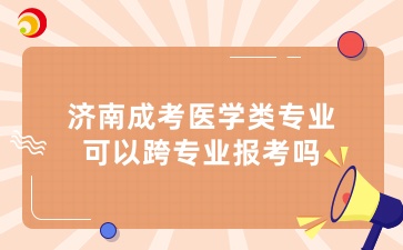 济南成考医学类专业可以跨专业报考吗