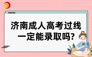 济南成人高考过线了一定能录取吗?