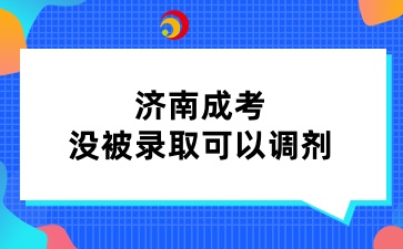 济南成考没被录取可以调剂