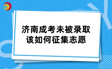 济南成考未被录取该如何征集志愿