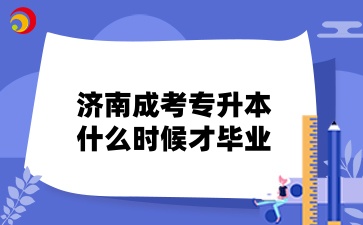 济南成考专升本什么时候才毕业