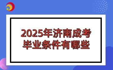 2025年济南成考毕业条件有哪些