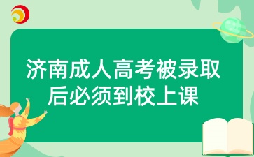 济南成人高考被录取后必须到校上课