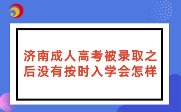 济南成人高考被录取之后没有按时入学会怎样？