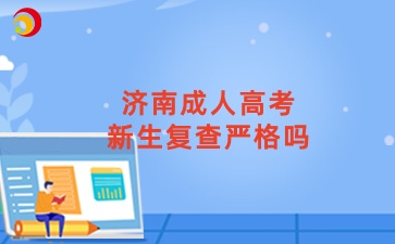 济南成人高考新生复查严格吗