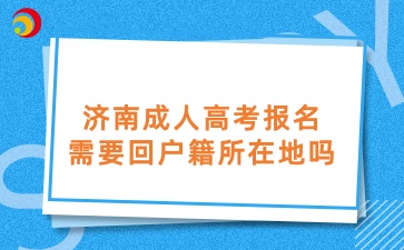 济南成人高考报名需要回户籍所在地吗