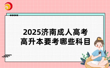 2025济南成人高考高升本要考哪些科目