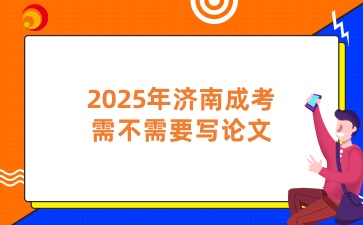 2025年济南成考需不需要写论文